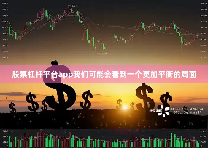 股票杠杆平台app我们可能会看到一个更加平衡的局面