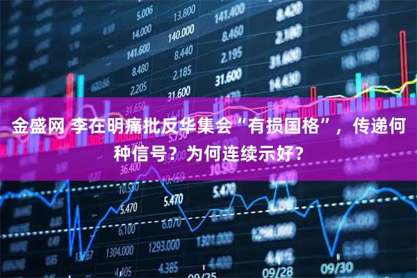 金盛网 李在明痛批反华集会“有损国格”，传递何种信号？为何连续示好？