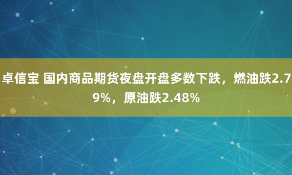 卓信宝 国内商品期货夜盘开盘多数下跌，燃油跌2.79%，原油跌2.48%