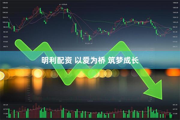 明利配资 以爱为桥 筑梦成长